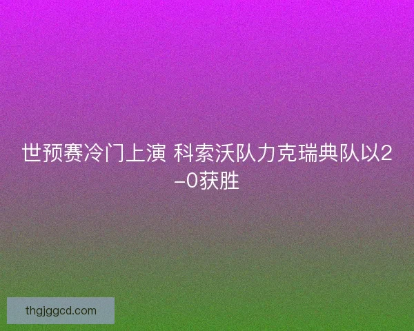 世预赛冷门上演 科索沃队力克瑞典队以2-0获胜