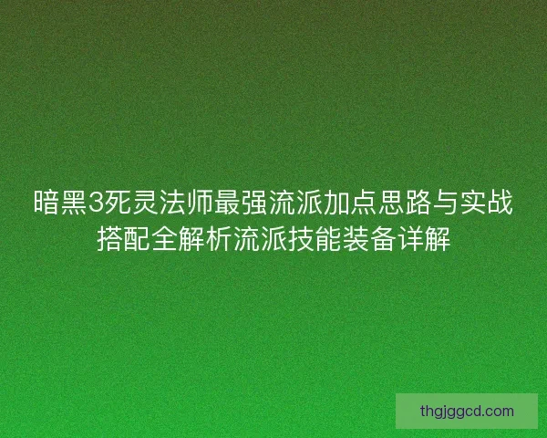 暗黑3死灵法师最强流派加点思路与实战搭配全解析流派技能装备详解